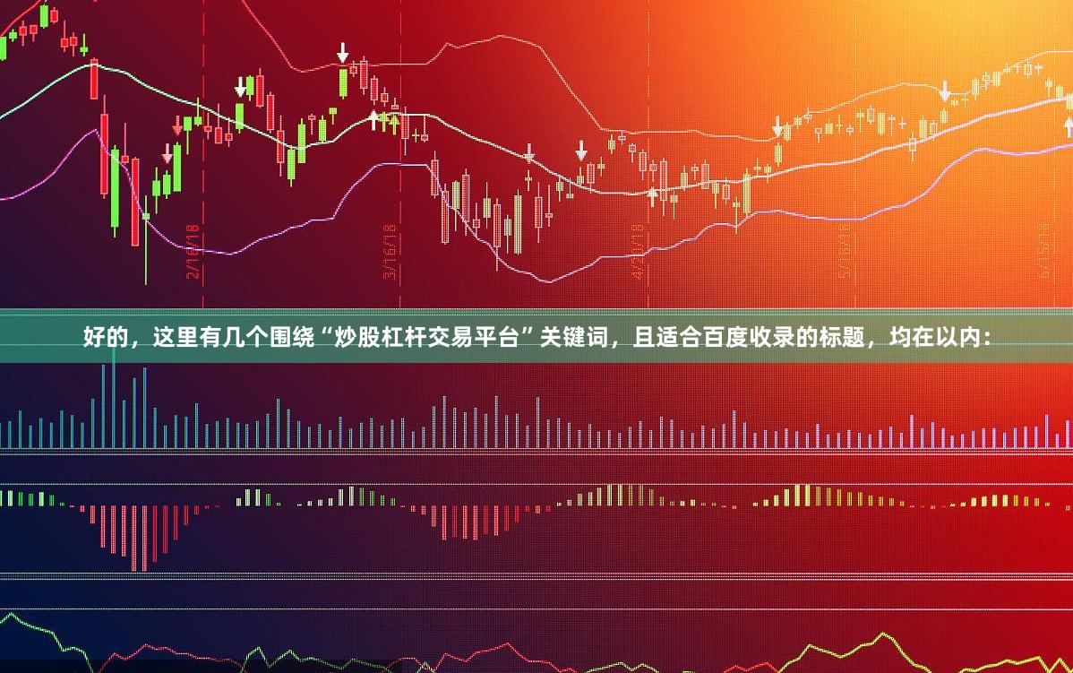 好的，這里有幾個圍繞“炒股杠桿交易平臺”關鍵詞，且適合百度收錄的標題，均在以內：
