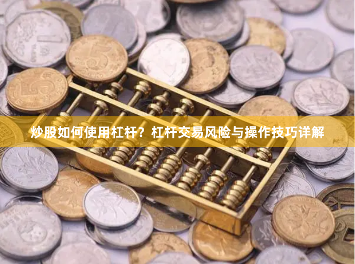 炒股如何使用杠桿？杠桿交易風(fēng)險(xiǎn)與操作技巧詳解