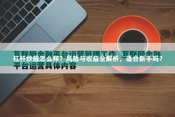 杠桿炒股怎么樣？風險與收益全解析，適合新手嗎？