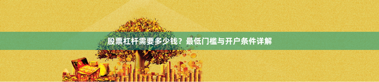 股票杠桿需要多少錢？最低門檻與開戶條件詳解
