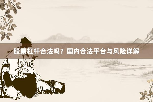 股票杠桿合法嗎？國內合法平臺與風險詳解