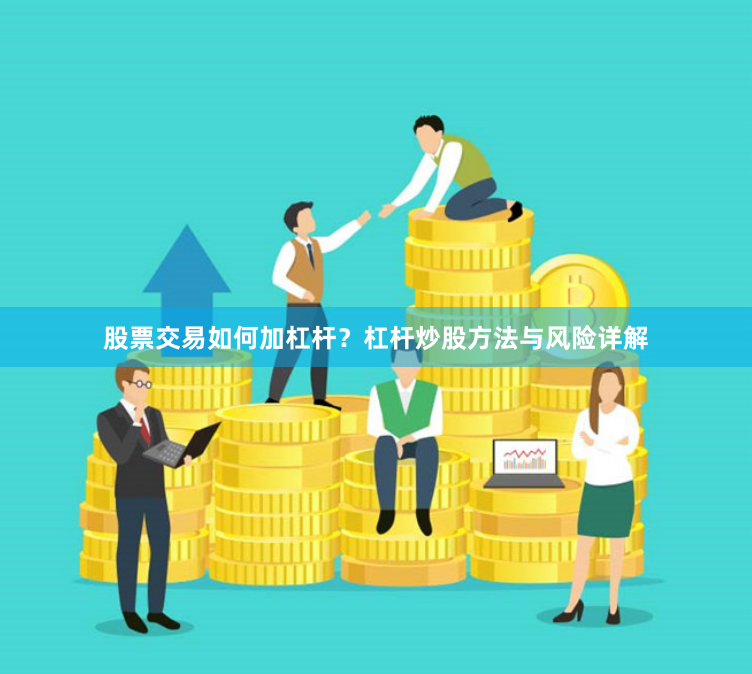 股票交易如何加杠桿？杠桿炒股方法與風險詳解