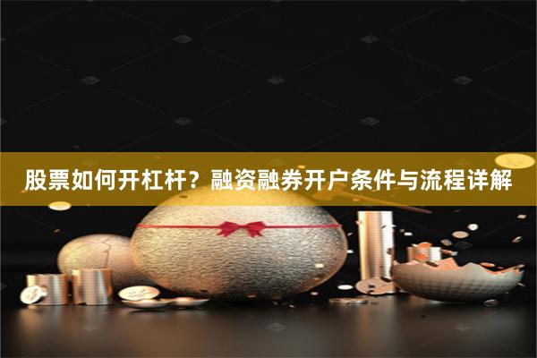 股票如何開杠桿？融資融券開戶條件與流程詳解