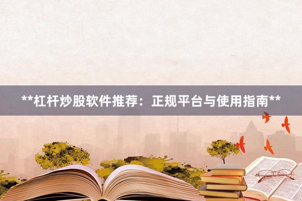 **杠桿炒股軟件推薦：正規平臺與使用指南**