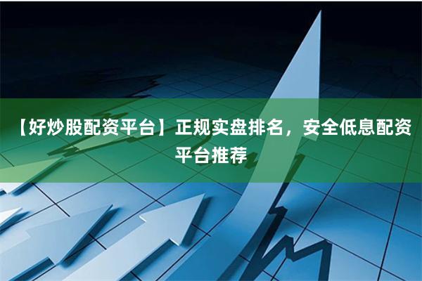 【好炒股配資平臺】正規實盤排名，安全低息配資平臺推薦