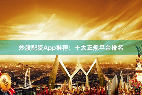 炒股配資App推薦：十大正規平臺排名