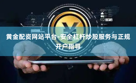 黃金配資網站平臺-安全杠桿炒股服務與正規開戶指導