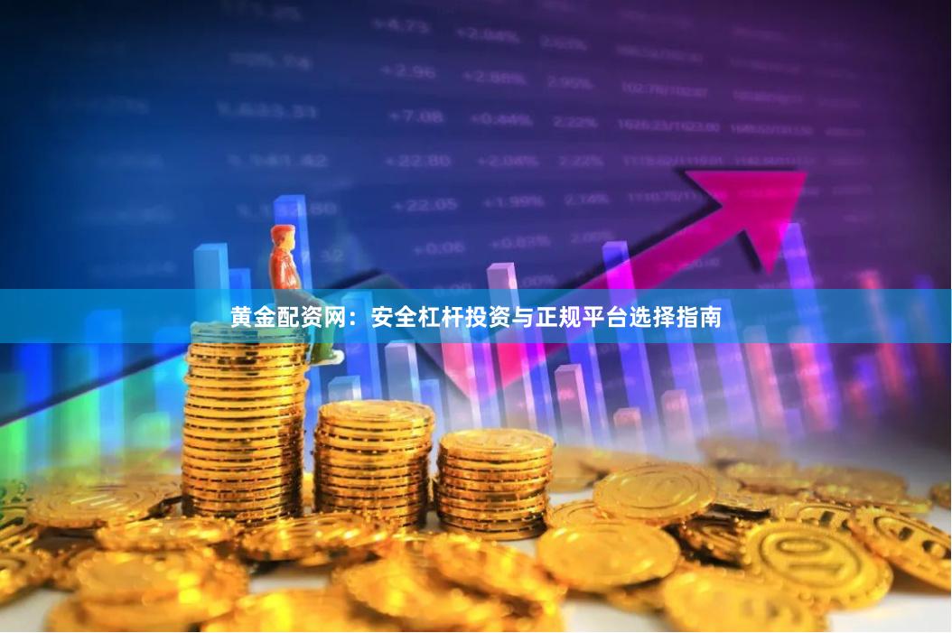 黃金配資網：安全杠桿投資與正規平臺選擇指南