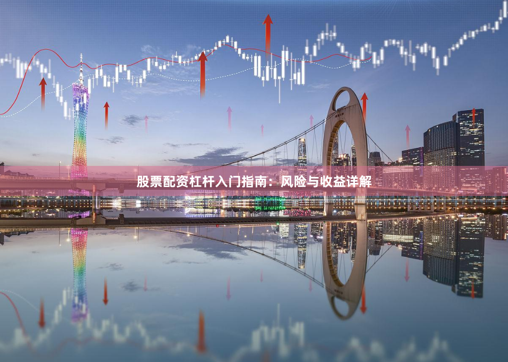 股票配資杠桿入門指南：風險與收益詳解