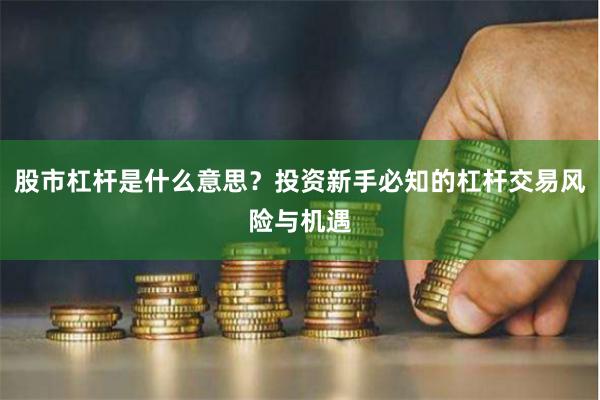 股市杠桿是什么意思？投資新手必知的杠桿交易風(fēng)險與機(jī)遇